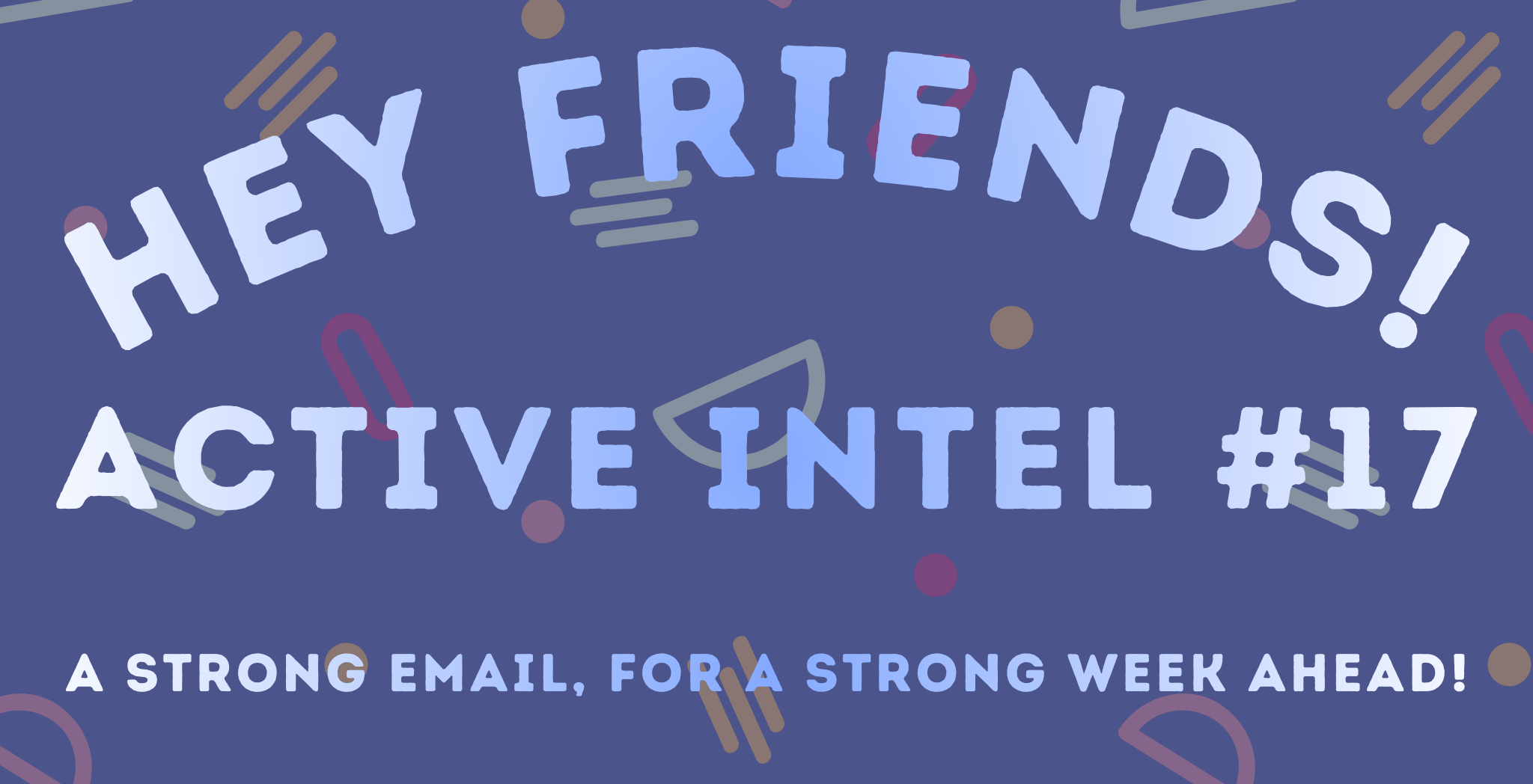 Active Intel #17 - A Strong Email, For A Strong Week Ahead!