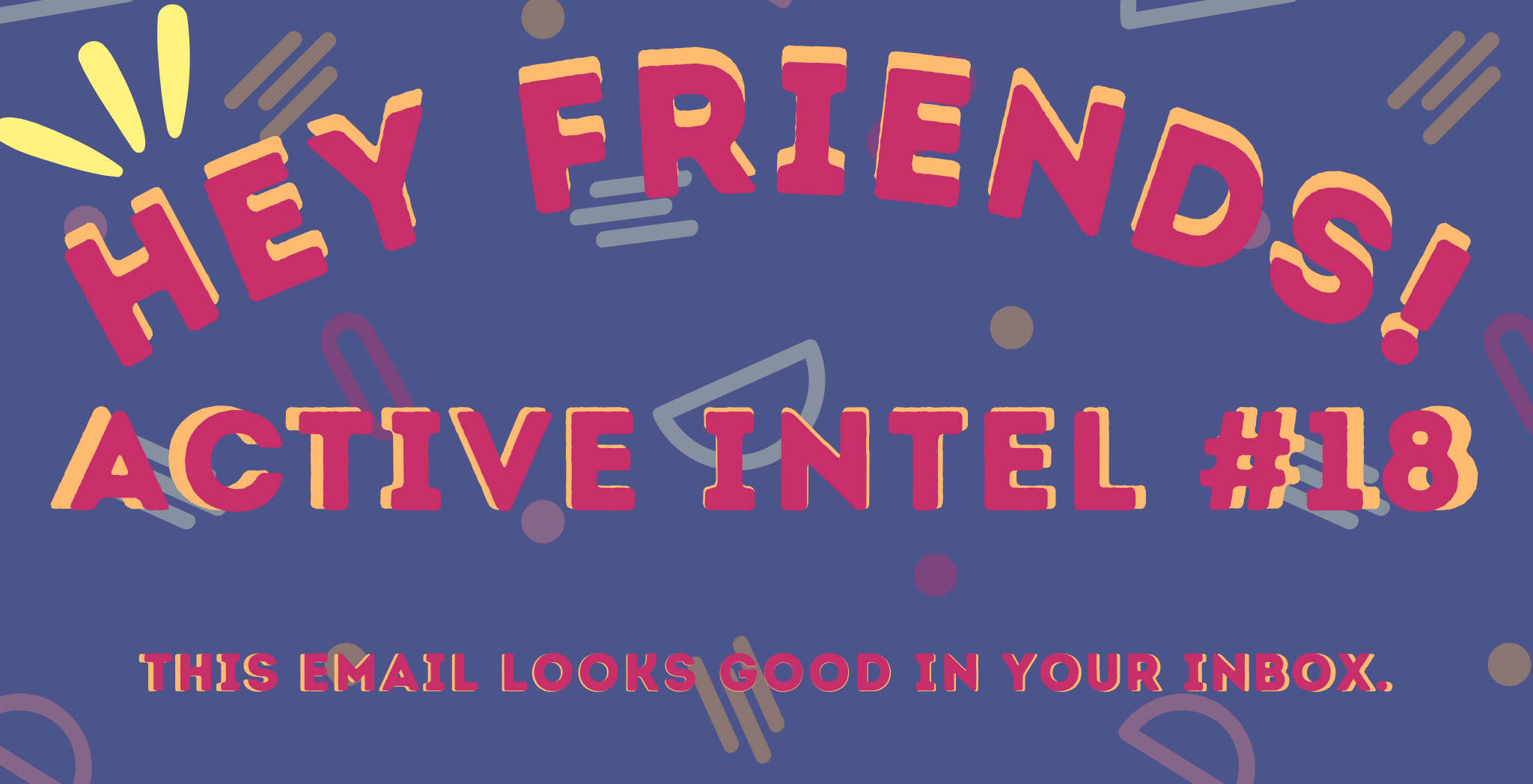 Active Intel #18 - This Email Looks Good In Your Inbox.