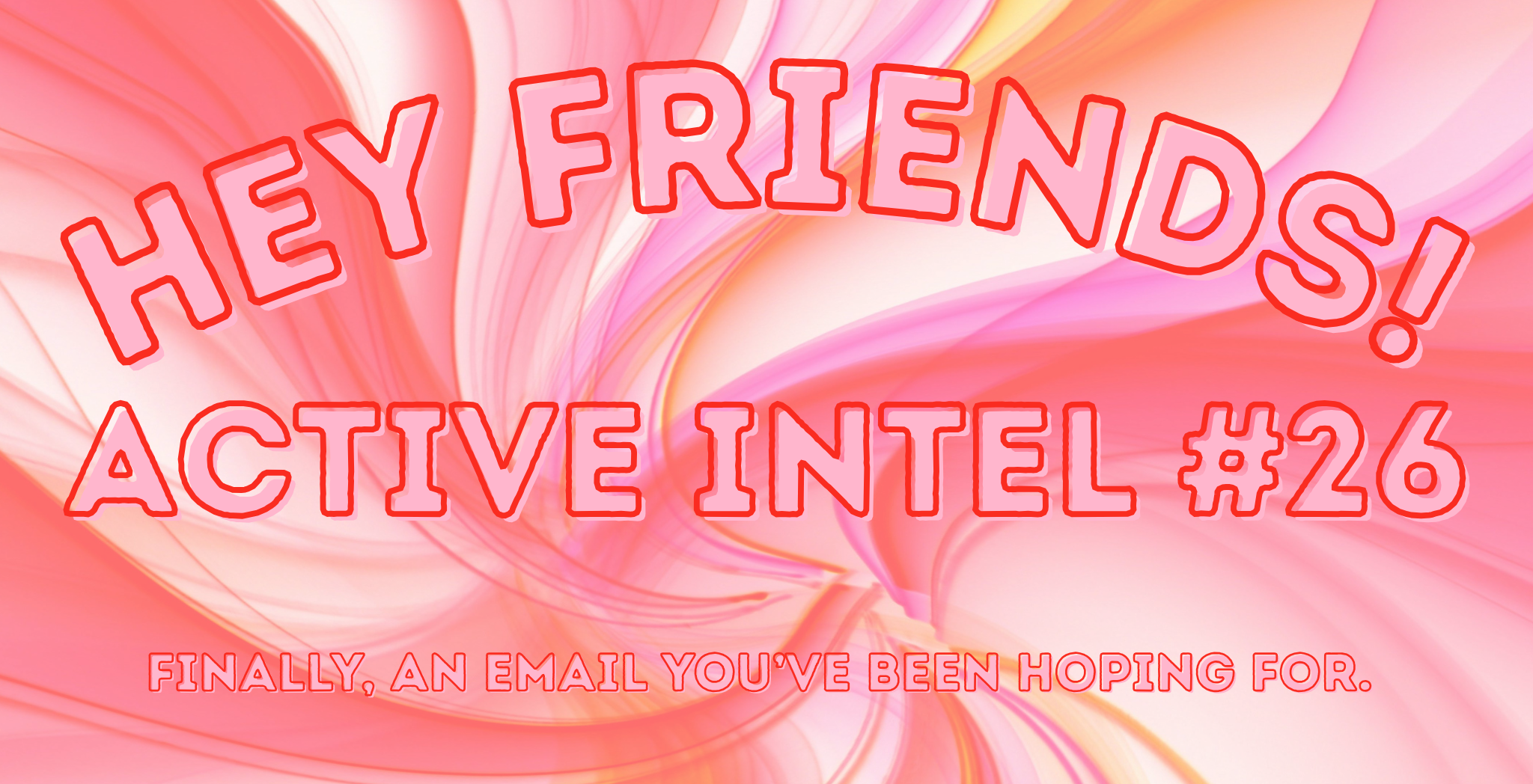 Active Intel #26 - Finally, An Email You’ve Been Hoping For.