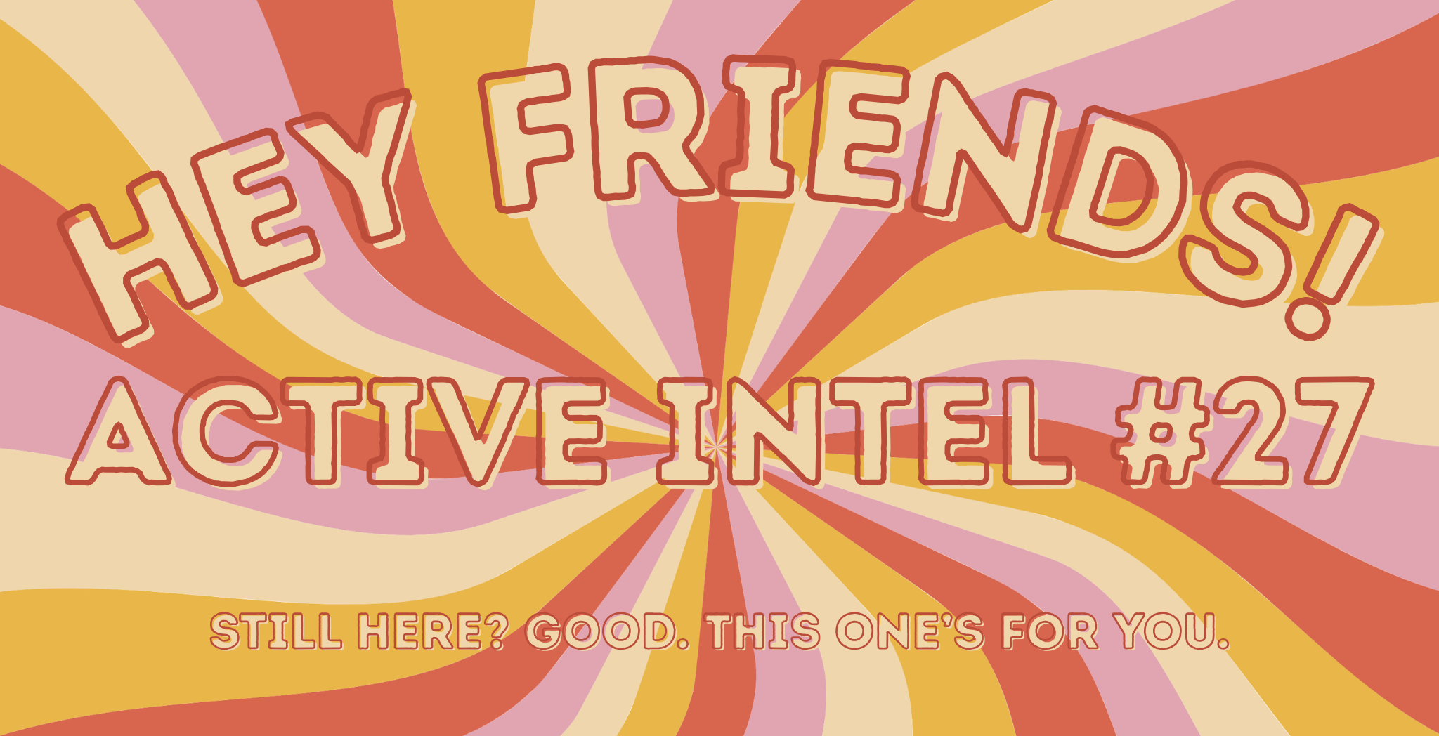 Active Intel #27 - Still Here? Good. This One’s For You.