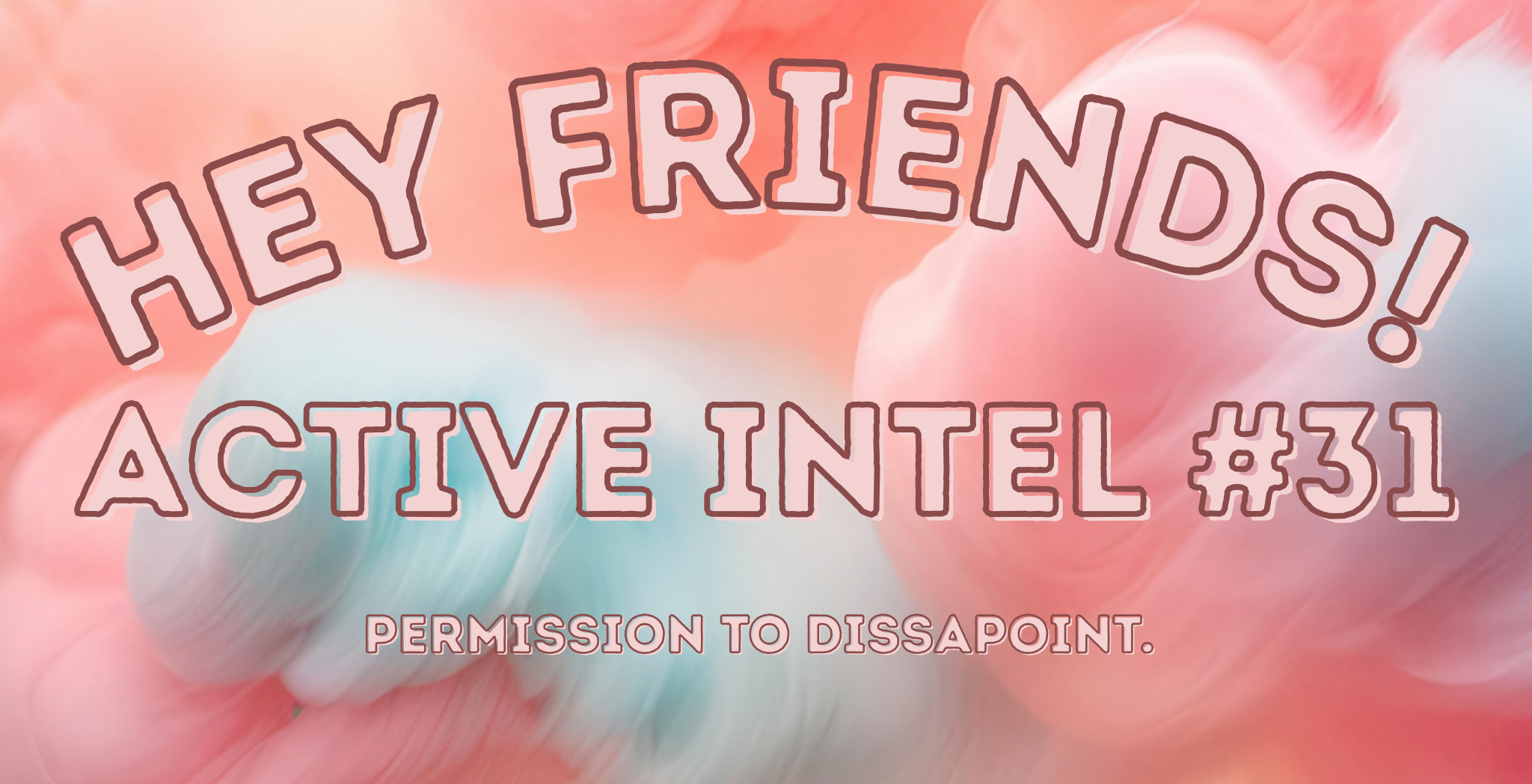 Active Intel #31 - Permission To Dissapoint.