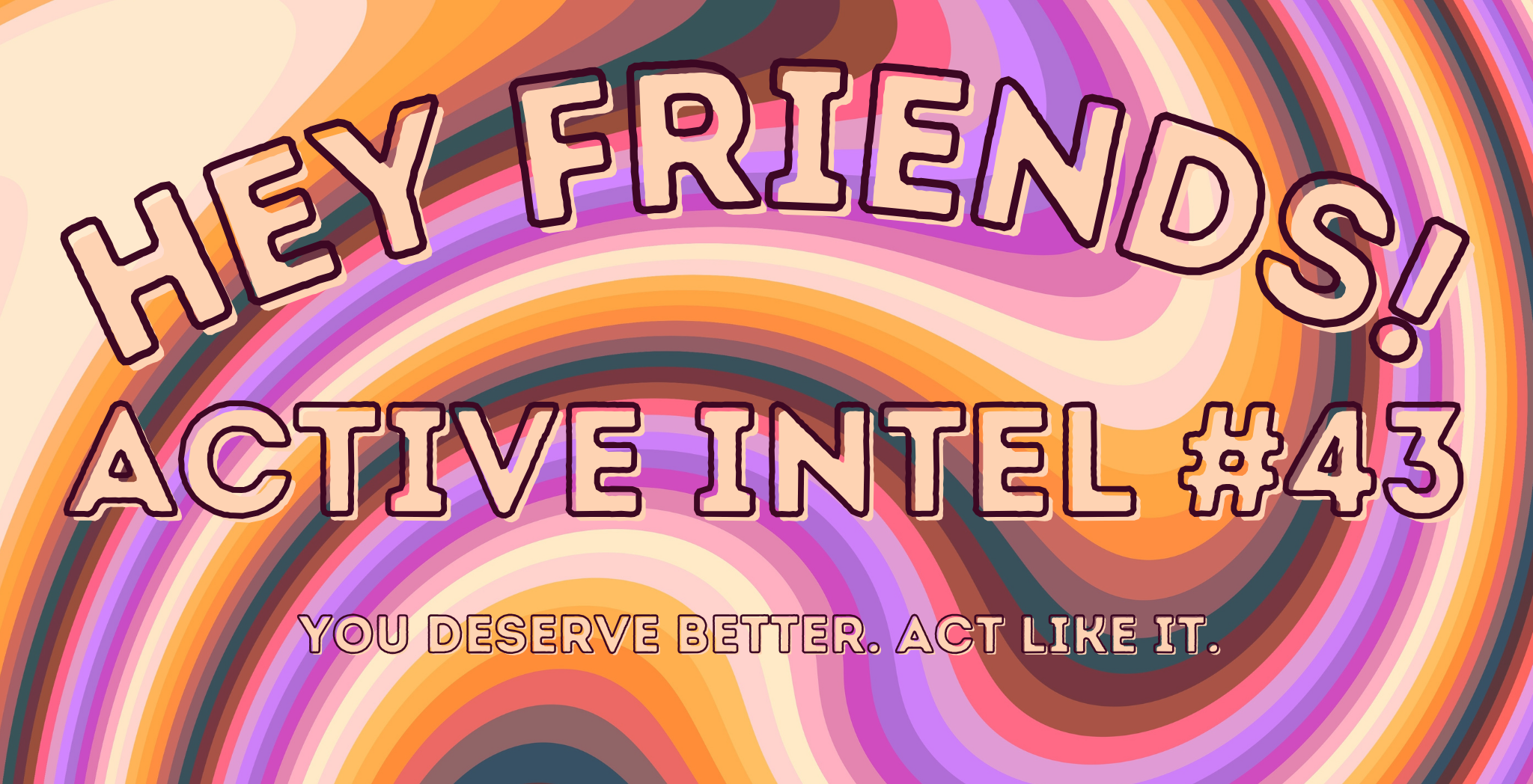 Active Intel #43 - You Deserve Better. Act Like It.