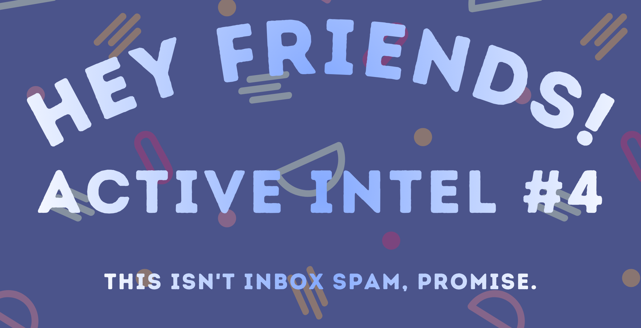 Active Intel #4 - This Isn't Inbox Spam, Promise.