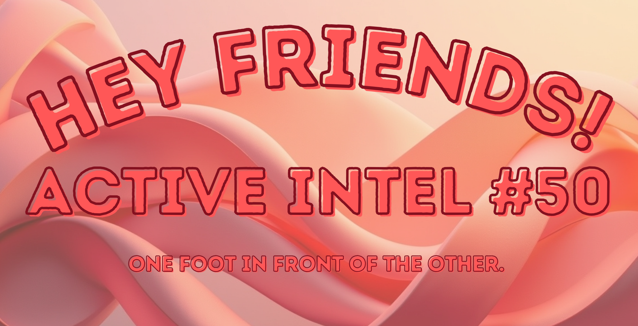 Active Intel #50 - One Foot In Front Of The Other.