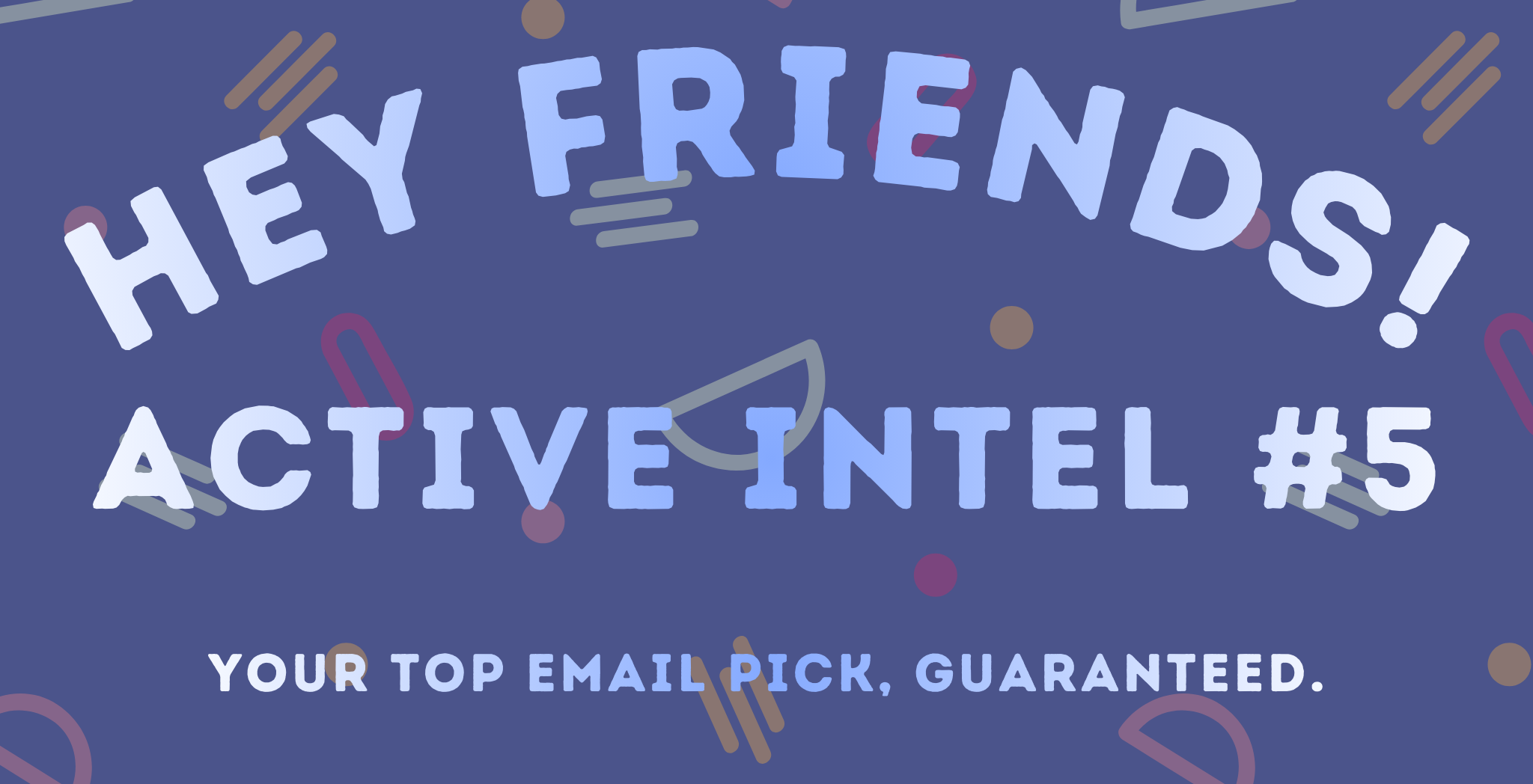 Active Intel #5 - Your Top Email Pick, Guaranteed.