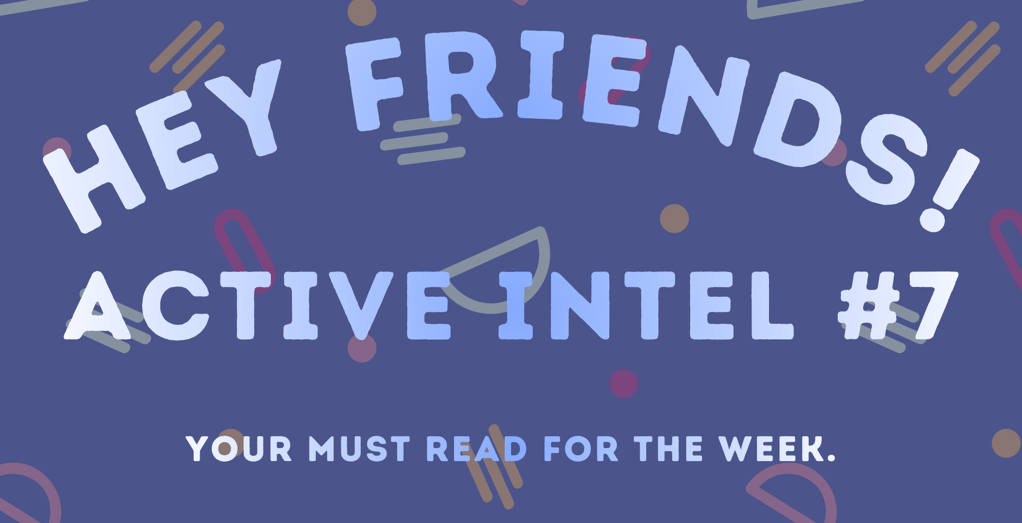 Active Intel #7 - Your Must Read For The Week.